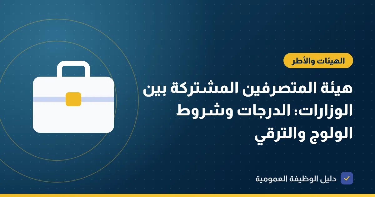 هيئة المتصرفين المشتركة بين الوزارات: الدرجات وشروط الولوج والترقي